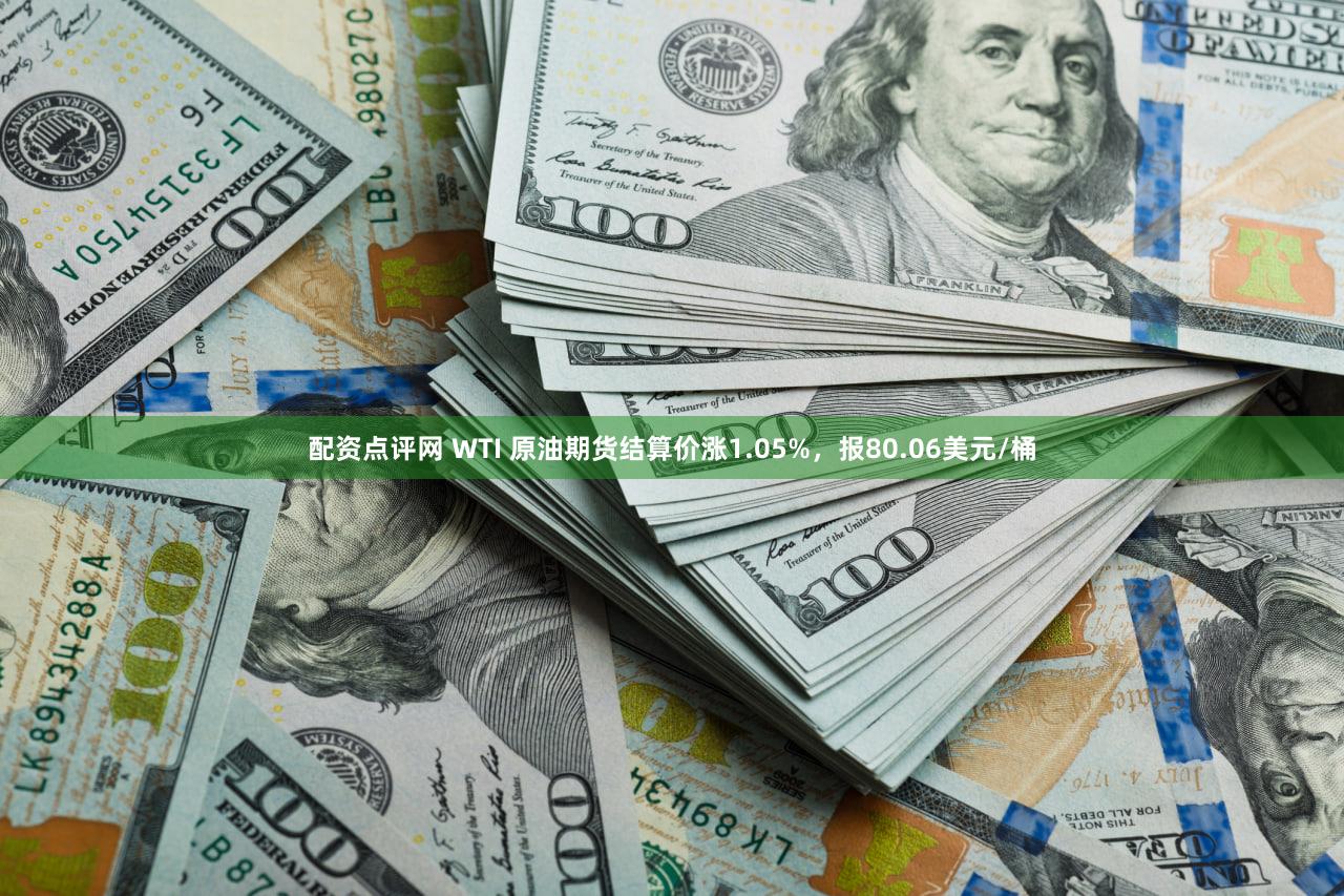配资点评网 WTI 原油期货结算价涨1.05%，报80.06美元/桶
