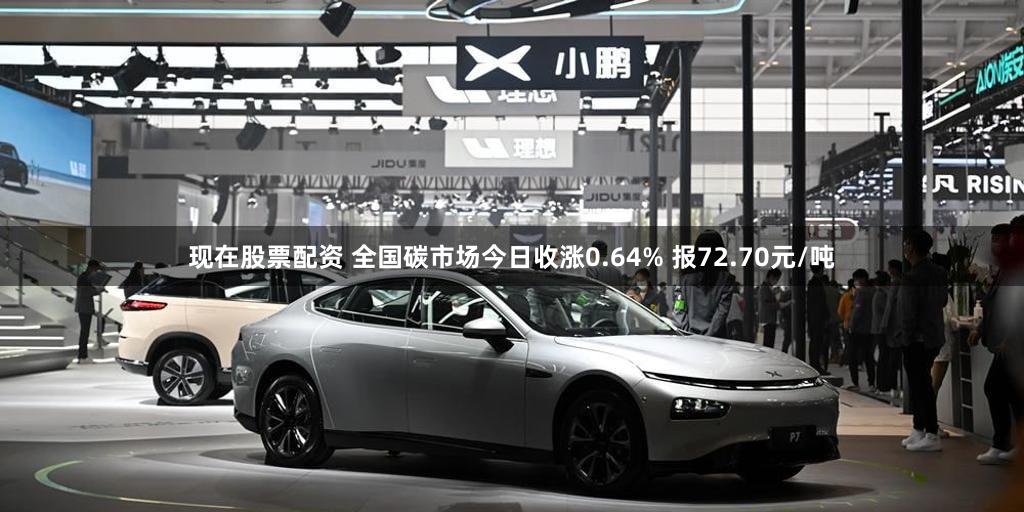 现在股票配资 全国碳市场今日收涨0.64% 报72.70元/吨