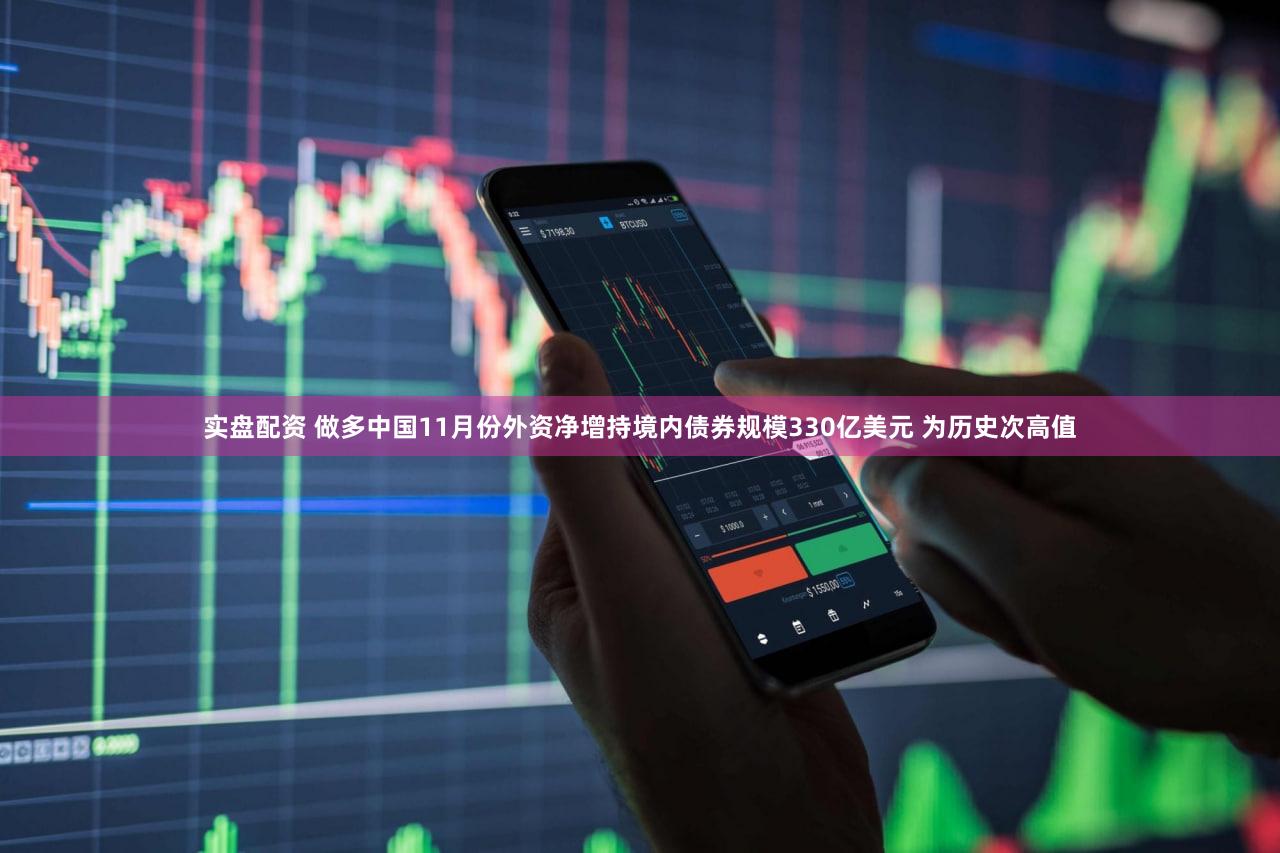 实盘配资 做多中国11月份外资净增持境内债券规模330亿美元 为历史次高值