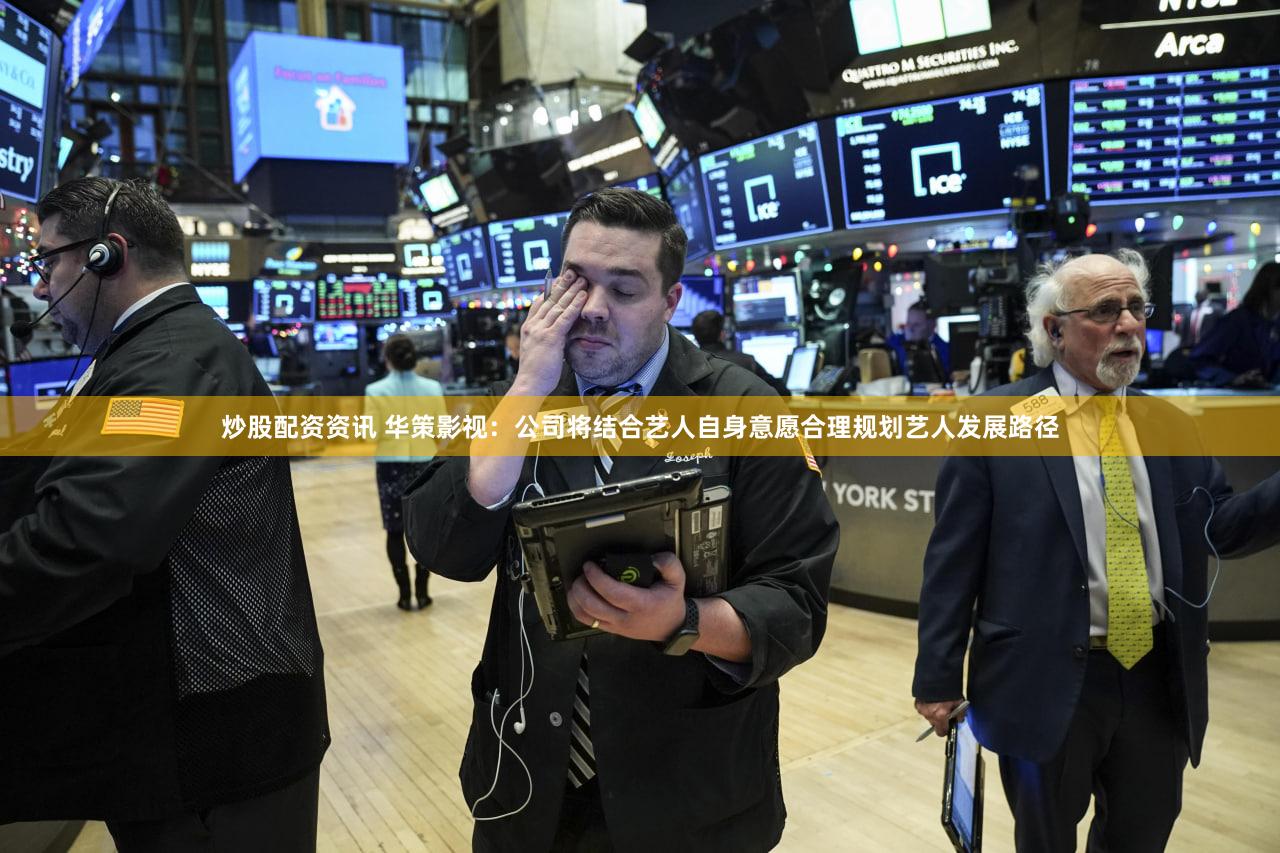炒股配资资讯 华策影视：公司将结合艺人自身意愿合理规划艺人发展路径