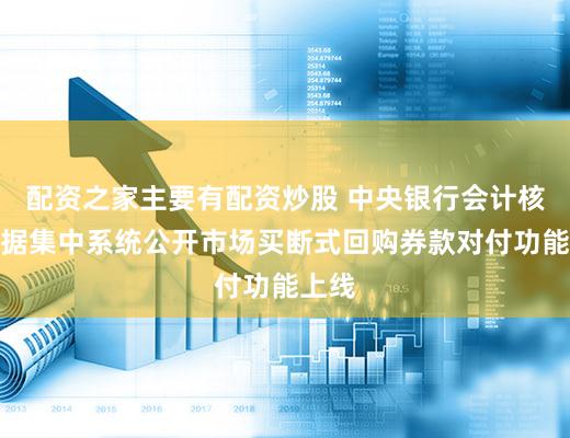 配资之家主要有配资炒股 中央银行会计核算数据集中系统公开市场买断式回购券款对付功能上线