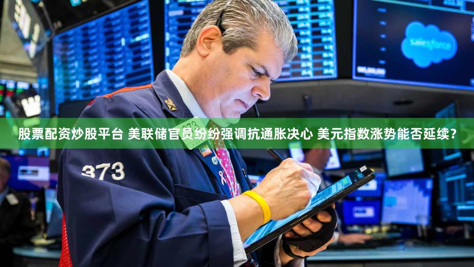 股票配资炒股平台 美联储官员纷纷强调抗通胀决心 美元指数涨势能否延续？