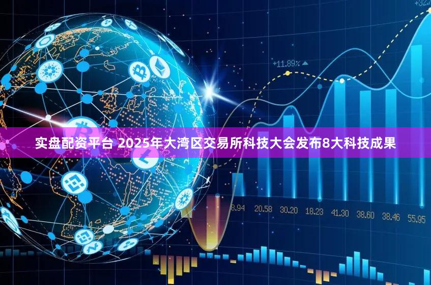 实盘配资平台 2025年大湾区交易所科技大会发布8大科技成果