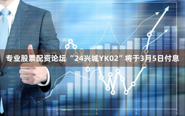 专业股票配资论坛 “24兴城YK02”将于3月5日付息