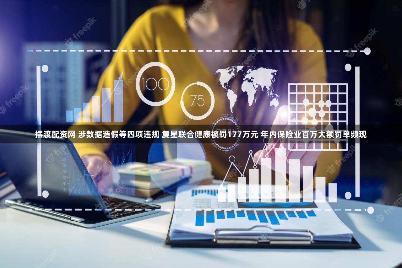 摆渡配资网 涉数据造假等四项违规 复星联合健康被罚177万元 年内保险业百万大额罚单频现